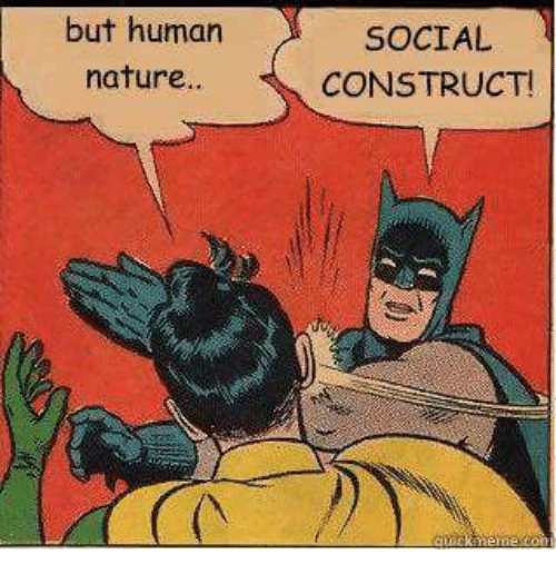 "but human nature..." "social
              construct" (whap)